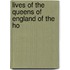 Lives Of The Queens Of England Of The Ho