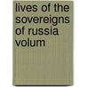 Lives Of The Sovereigns Of Russia  Volum by George Fowler