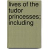 Lives Of The Tudor Princesses; Including door Agnes Strickland