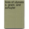 Lives Of Ulysses S. Grant, And Schuyler door General Books