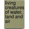 Living Creatures Of Water, Land And Air by John Monteith