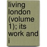 Living London (Volume 1); Its Work And I by George Robert Sims