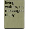 Living Waters, Or, Messages Of Joy door Kimball