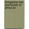 Livingstone Lost And Found; Or Africa An by Josiah Tyler