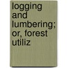 Logging And Lumbering; Or, Forest Utiliz door Carl Alwin Schenck