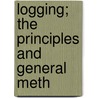 Logging; The Principles And General Meth by Ralph Clement Bryant