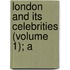 London And Its Celebrities (Volume 1); A
