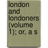 London And Londoners (Volume 1); Or, A S