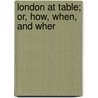 London At Table; Or, How, When, And Wher door Unknown Author
