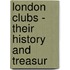 London Clubs - Their History And Treasur