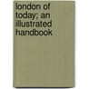 London Of Today; An Illustrated Handbook door Charles Eyre Pascoe