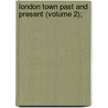 London Town Past And Present (Volume 2); door W. W. Hutchings