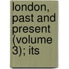 London, Past And Present (Volume 3); Its by Henry Benjamin Wheatley
