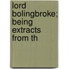 Lord Bolingbroke; Being Extracts From Th door Viscount Henry St. John Bolingbroke