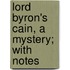 Lord Byron's Cain, A Mystery; With Notes