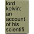 Lord Kelvin; An Account Of His Scientifi