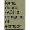 Lorna Doone (V.3); A Romance Of Exmoor by Richard D. Blackmore