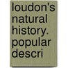 Loudon's Natural History. Popular Descri by Kyle Loudon