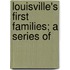 Louisville's First Families; A Series Of