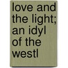 Love And The Light; An Idyl Of The Westl by Ben Whitney