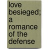 Love Besieged; A Romance Of The Defense door The Charles E. Pearce