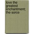 Love The Greatest Enchantment; The Sorce