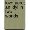 Love-Acre; An Idyl In Two Worlds by Mrs Havelock Ellis