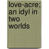 Love-Acre; An Idyl In Two Worlds door Mrs Havelock Ellis