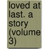 Loved At Last. A Story (Volume 3)