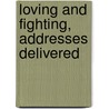 Loving And Fighting, Addresses Delivered door George E.A. Shirley