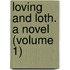 Loving And Loth. A Novel (Volume 1)