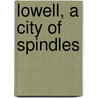 Lowell, A City Of Spindles door Lowell . Trades And Labor Council
