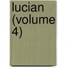 Lucian (Volume 4) by Of Samosata Lucian