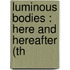 Luminous Bodies : Here And Hereafter (Th