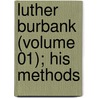Luther Burbank (Volume 01); His Methods by Luther Burbank