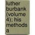 Luther Burbank (Volume 4); His Methods A
