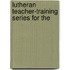 Lutheran Teacher-Training Series For The