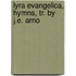Lyra Evangelica, Hymns, Tr. By J.E. Arno