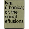 Lyra Urbanica; Or, The Social Effusions by Charles Morris
