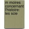 M Moires Concernant L'Histoire: Les Scie door Joseph Marie Amiot