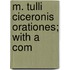M. Tulli Ciceronis Orationes; With A Com