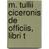 M. Tullii Ciceronis De Officiis, Libri T