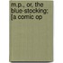 M.P., Or, The Blue-Stocking; [A Comic Op