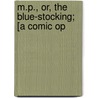 M.P., Or, The Blue-Stocking; [A Comic Op door Thomas Moore