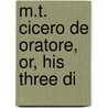 M.T. Cicero De Oratore, Or, His Three Di by Marcus Tullius Cicero