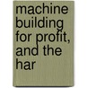 Machine Building For Profit, And The Har by James Hartness