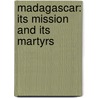 Madagascar: Its Mission And Its Martyrs by Authors Various
