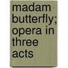 Madam Butterfly; Opera In Three Acts by Giancomo Puccini