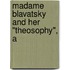 Madame Blavatsky And Her "Theosophy", A