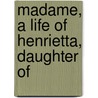Madame, A Life Of Henrietta, Daughter Of door Julia Mary Cartwright Ady